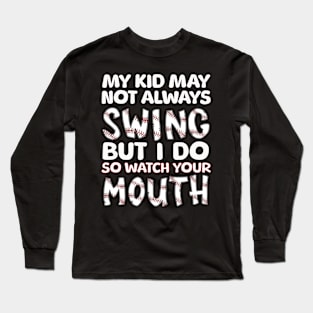 My Kid May Not Always Swing but I Do So Watch Your Mouth Long Sleeve T-Shirt